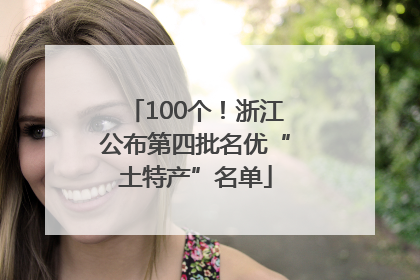 100个！浙江公布第四批名优“土特产”名单