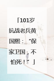 101岁抗战老兵黄国熙：“保家卫国，不怕死！”