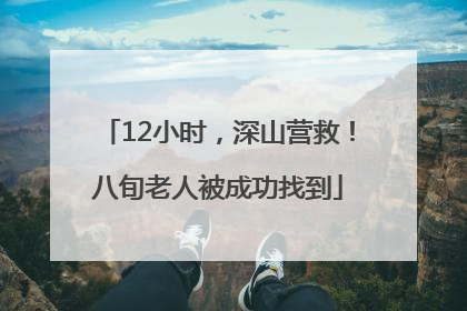 12小时，深山营救！八旬老人被成功找到