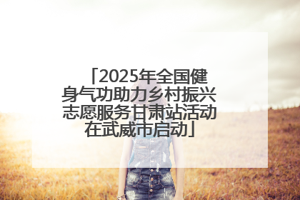 2025年全国健身气功助力乡村振兴志愿服务甘肃站活动在武威市启动