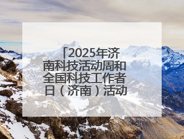 2025年济南科技活动周和全国科技工作者日（济南）活动在起步区启动