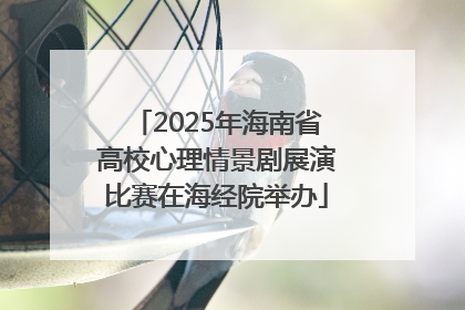 2025年海南省高校心理情景剧展演比赛在海经院举办