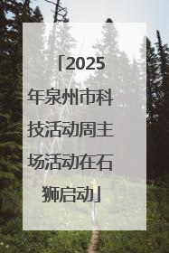2025年泉州市科技活动周主场活动在石狮启动