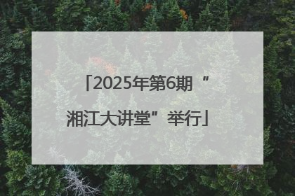 2025年第6期“湘江大讲堂”举行