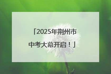 2025年荆州市中考大幕开启！