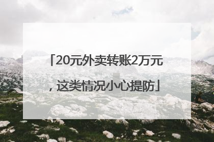 20元外卖转账2万元，这类情况小心提防