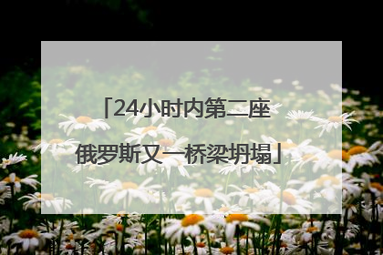 24小时内第二座 俄罗斯又一桥梁坍塌
