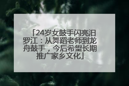 24岁女鼓手闪亮汨罗江：从舞蹈老师到龙舟鼓手，今后希望长期推广家乡文化
