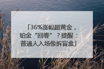 36%涨幅超黄金，铂金“回春”？提醒：普通人入场像拆盲盒