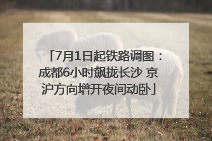 7月1日起铁路调图：成都6小时飙拢长沙 京沪方向增开夜间动卧