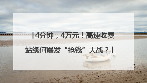 4分钟，4万元！高速收费站缘何爆发“抢钱”大战？