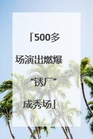 500多场演出燃爆 “锈厂”成秀场