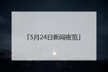5月24日新闻夜览
