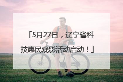 5月27日，辽宁省科技惠民观影活动启动！