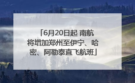 6月20日起 南航将增加郑州至伊宁、哈密、阿勒泰直飞航班