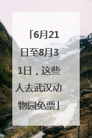 6月21日至8月31日，这些人去武汉动物园免票