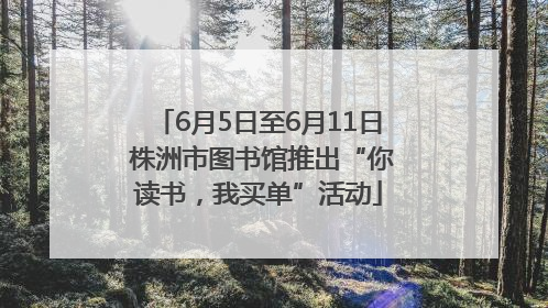 6月5日至6月11日 株洲市图书馆推出“你读书，我买单”活动