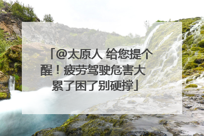 @太原人 给您提个醒！疲劳驾驶危害大 累了困了别硬撑