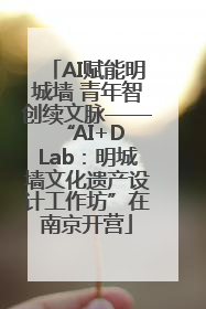 AI赋能明城墙 青年智创续文脉——“AI+D Lab：明城墙文化遗产设计工作坊”在南京开营