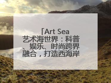 Art Sea艺术海世界：科普、娱乐、时尚跨界融合，打造西海岸新区文旅新地标