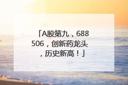 A股第九，688506，创新药龙头，历史新高！