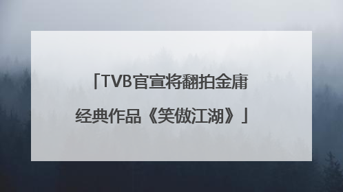 TVB官宣将翻拍金庸经典作品《笑傲江湖》