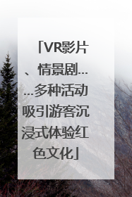 VR影片、情景剧……多种活动吸引游客沉浸式体验红色文化